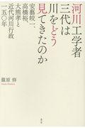 河川工学者三代は川をどう見てきたのか