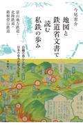 地図と鉄道省文書で読む私鉄の歩み　富山地方鉄道・北陸鉄道・箱根登山鉄道