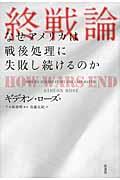 終戦論 / なぜアメリカは戦後処理に失敗し続けるのか