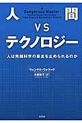 人間VSテクノロジー / 人は先端科学の暴走を止められるのか