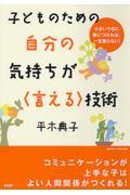 子どものための自分の気持ちが〈言える〉技術 / 小さいうちに身につければ、一生困らない!