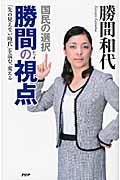 国民の選択勝間の視点 / 「先の見えない時代」を読む、変える