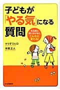 子どもが「やる気」になる質問 / 叱る前に問いかけると、こんなに変わる!