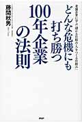 どんな危機にも打ち勝つ100年企業の法則 / 老舗企業に学ぶ「儲かる仕組み・人をつくる仕組み」