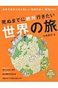 死ぬまでに絶対行きたい世界の旅 / 世界千数百カ所を旅した「地球の達人」厳選300!