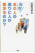 なぜ、あの人の周りに人が集まるのか? / 仕事もお金も人望も、すべてが手に入る「大切なこと」