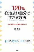 120%心地よい自分で生きる方法 / がんばらない人ほどうまくいく