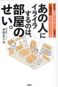 あの人にイライラするのは、部屋のせい。 / 東大卒「収納コンサルタント」が開発!心理学的片づけメソッド32
