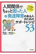 人間関係でちょっと困った人&発達障害のある人のためのサポートレシピ53 / 本人と周囲がおこなうソーシャルスキルトレーニング