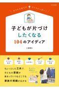 子どもが片づけしたくなる１０４のアイディア