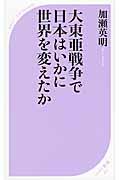 大東亜戦争で日本はいかに世界を変えたか