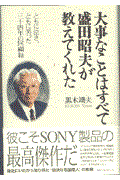 大事なことはすべて盛田昭夫が教えてくれた / ともに泣き、ともに笑った三十四年の回顧録