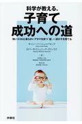 科学が教える、子育て成功への道 / 強いココロと柔らかいアタマを持つ「超」一流の子を育てる