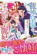 龍神皇帝と秘密のつがいの寵妃～深愛を注がれ世継ぎを身ごもりました～