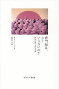 専門知は、もういらないのか / 無知礼賛と民主主義