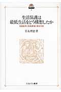 生活保護は最低生活をどう構想したか / 保護基準と実施要領の歴史分析