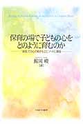 保育の場で子どもの心をどのように育むのか / 「接面」での心の動きをエピソードに綴る