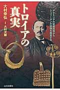 トロイアの真実 / アナトリアの発掘現場からシュリーマンの実像を踏査する