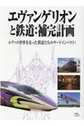 エヴァンゲリオンと鉄道:補完計画 / エヴァの世界を走った鉄道たちのサードインパクト!