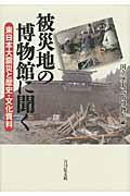 被災地の博物館に聞く / 東日本大震災と歴史・文化資料