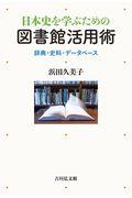 日本史を学ぶための図書館活用術 / 辞典・史料・データベース