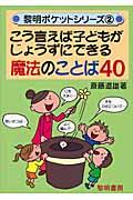 こう言えば子どもがじょうずにできる魔法のことば４０