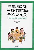 児童相談所一時保護所の子どもと支援 / 子どもへのケアから行政評価まで