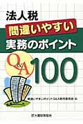 法人税間違いやすい実務のポイントＱ＆Ａ　１００