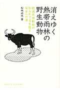 消えゆく熱帯雨林の野生動物 / 絶滅危惧動物の知られざる生態と保全への道