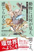 動物には何が見え、聞こえ、感じられるのか / 人間には感知できない驚異の環世界