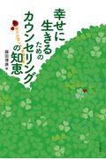 幸せに生きるためのカウンセリングの知恵