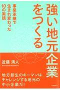 強い地元企業をつくる / 事業承継で生まれ変わった10の実践