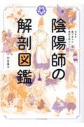 陰陽師の解剖図鑑 / 日本を裏で支えた異能の者たち