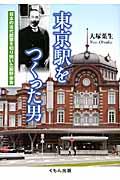 東京駅をつくった男 / 日本の近代建築を切り開いた辰野金吾