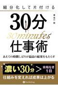 細分化して片付ける３０分仕事術　あえての時間しばりが最強の結果をもたらす