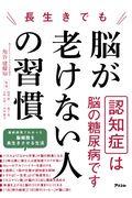 長生きでも脳が老けない人の習慣 / 認知症は脳の糖尿病です