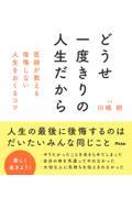 どうせ一度きりの人生だから　医師が教える後悔しない人生をおくるコツ