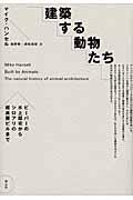 建築する動物たち / ビーバーの水上邸宅からシロアリの超高層ビルまで