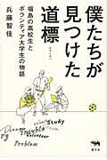 僕たちが見つけた道標 / 福島の高校生とボランティア大学生の物語