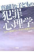 真面目な子どもの犯罪心理学 / なぜ、「評判のよい子」が人を殺すのか