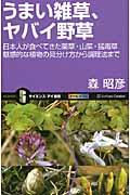うまい雑草、ヤバイ野草 / 日本人が食べてきた薬草・山菜・猛毒草魅惑的な植物の見分け方から調理法まで