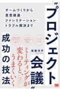 “プロジェクト会議”成功の技法 / チームづくりから意思疎通・ファシリテーション・トラブル解決まで