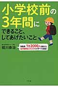 小学校前の3年間にできること、してあげたいこと / 徳島発・1万2000人を教えた幼児教育のカリスマがすべて回答!