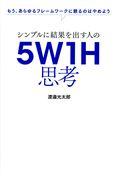 シンプルに結果を出す人の5W1H思考 / もう、あらゆるフレームワークに頼るのはやめよう