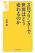 3Dプリンターで世界はどう変わるのか