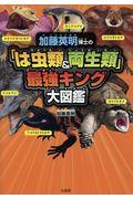 加藤英明博士の「は虫類＆両性類」最強キング大図鑑