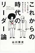 これからの時代のリーダー論 / 今、なぜ部下はあなたに心を開かないのか?