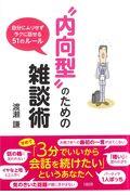 “内向型”のための雑談術 / 自分にムリせずラクに話せる51のルール