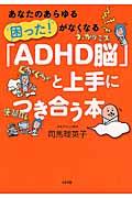 「ADHD脳」と上手につき合う本 / あなたのあらゆる困った!がなくなる