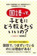 国語って、子どもにどう教えたらいいの? / 音読から読解問題、作文・読書感想文まで、効果抜群のアドバイス集